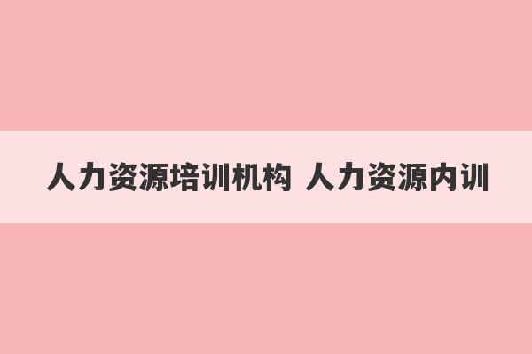 人力资源培训机构 人力资源内训