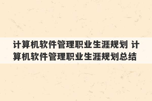 计算机软件管理职业生涯规划 计算机软件管理职业生涯规划总结