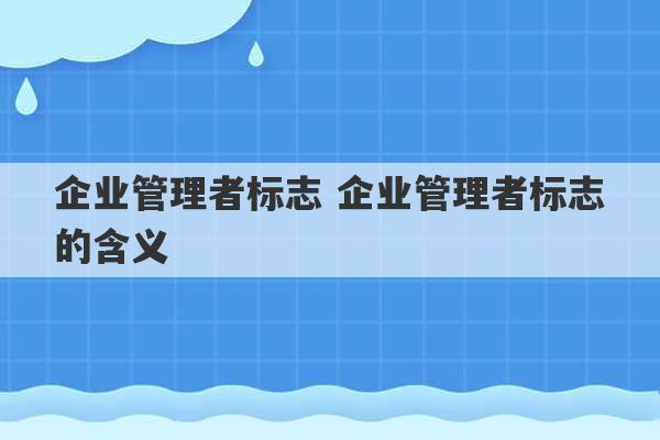 企业管理者标志 企业管理者标志的含义