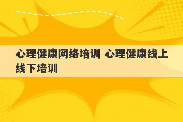 心理健康网络培训 心理健康线上线下培训