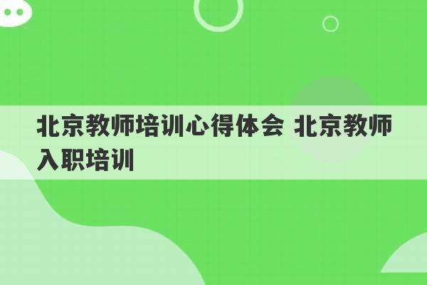 北京教师培训心得体会 北京教师入职培训