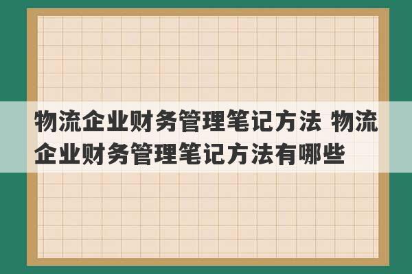 物流企业财务管理笔记方法 物流企业财务管理笔记方法有哪些