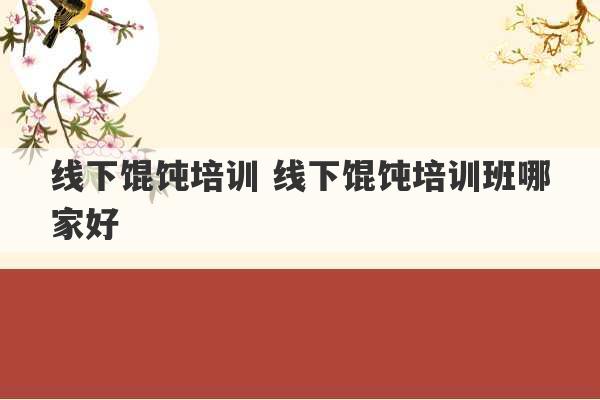 线下馄饨培训 线下馄饨培训班哪家好