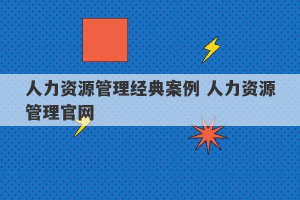 人力资源管理经典案例 人力资源管理官网