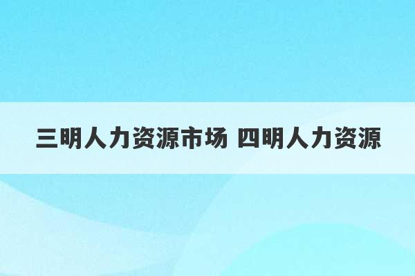 三明人力资源市场 四明人力资源