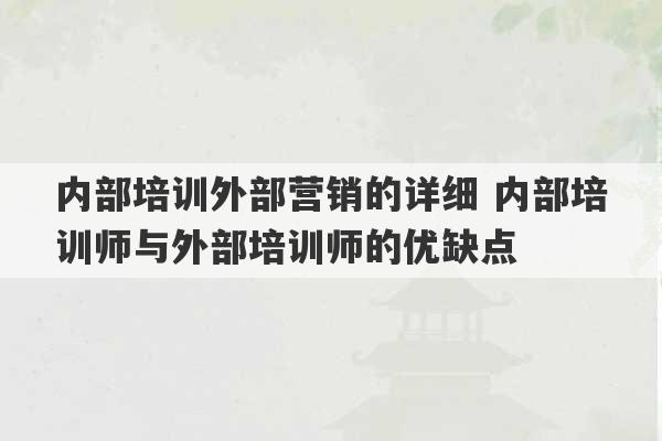 内部培训外部营销的详细 内部培训师与外部培训师的优缺点