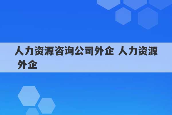 人力资源咨询公司外企 人力资源 外企