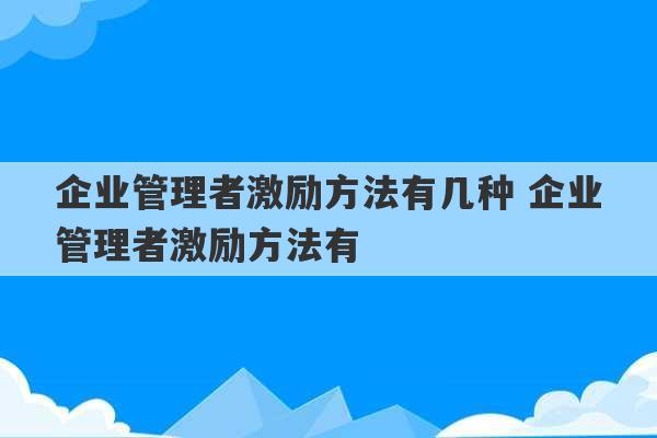 企业管理者激励方法有几种 企业管理者激励方法有