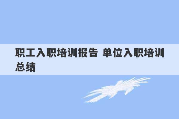 职工入职培训报告 单位入职培训总结