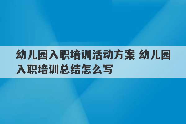 幼儿园入职培训活动方案 幼儿园入职培训总结怎么写