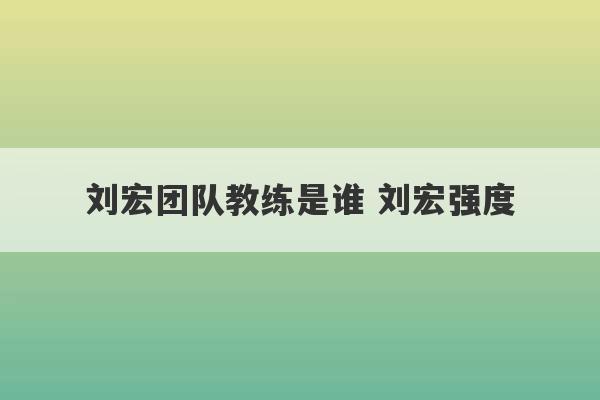 刘宏团队教练是谁 刘宏强度