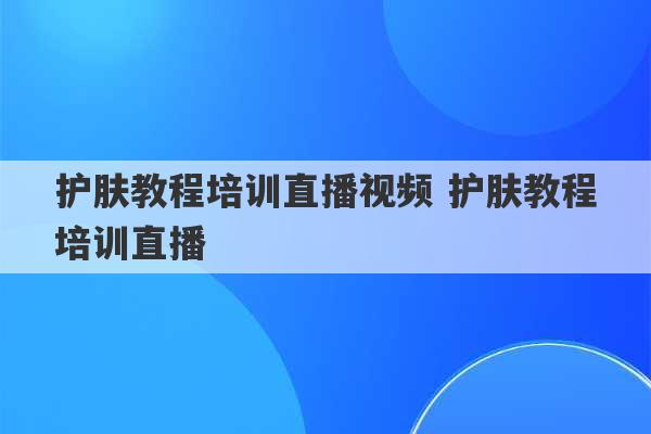 护肤教程培训直播视频 护肤教程培训直播