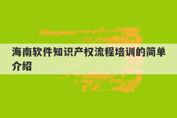 海南软件知识产权流程培训的简单介绍