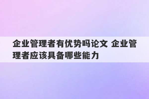 企业管理者有优势吗论文 企业管理者应该具备哪些能力