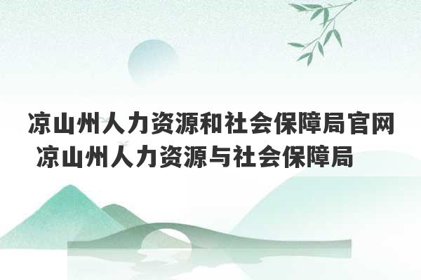 凉山州人力资源和社会保障局官网 凉山州人力资源与社会保障局