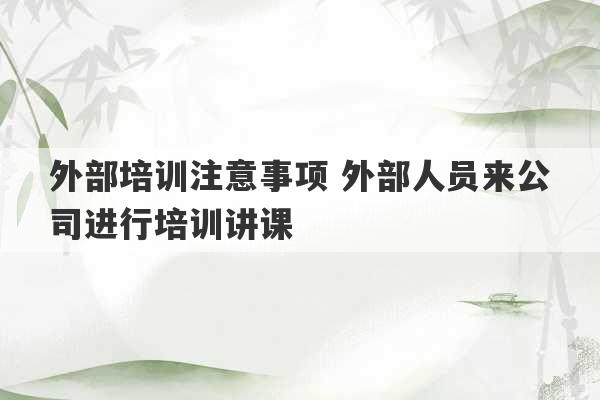 外部培训注意事项 外部人员来公司进行培训讲课