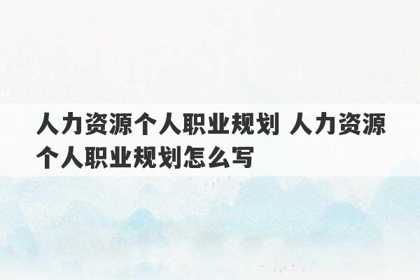 人力资源个人职业规划 人力资源个人职业规划怎么写