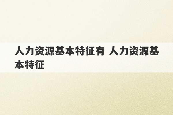 人力资源基本特征有 人力资源基本特征