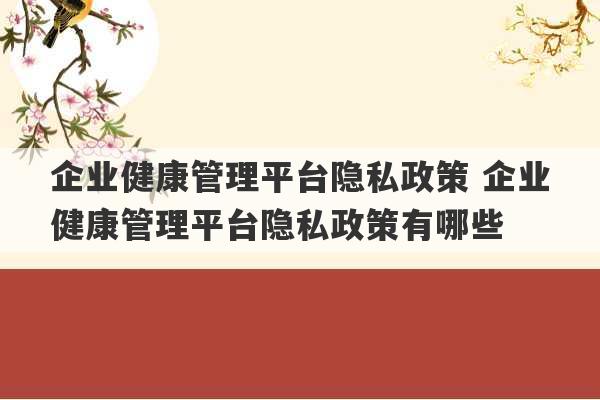 企业健康管理平台隐私政策 企业健康管理平台隐私政策有哪些