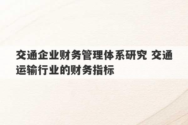 交通企业财务管理体系研究 交通运输行业的财务指标