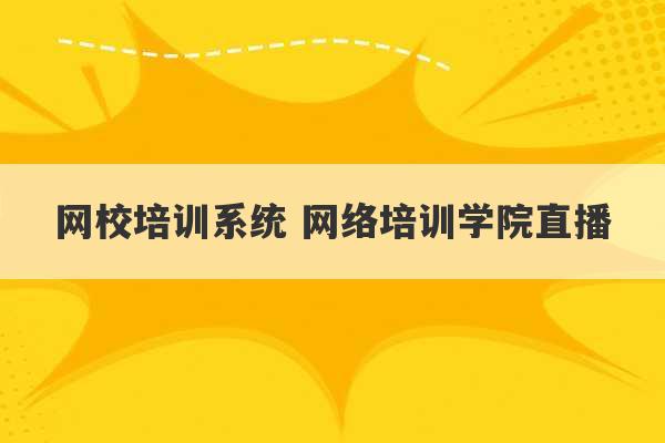 网校培训系统 网络培训学院直播