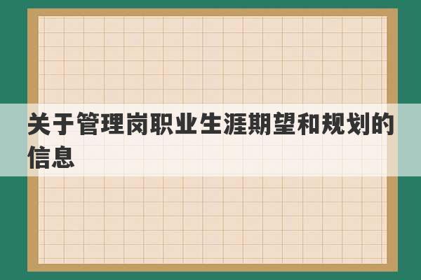 关于管理岗职业生涯期望和规划的信息