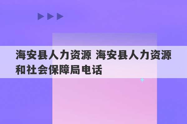 海安县人力资源 海安县人力资源和社会保障局电话