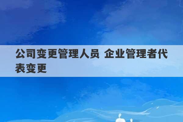 公司变更管理人员 企业管理者代表变更