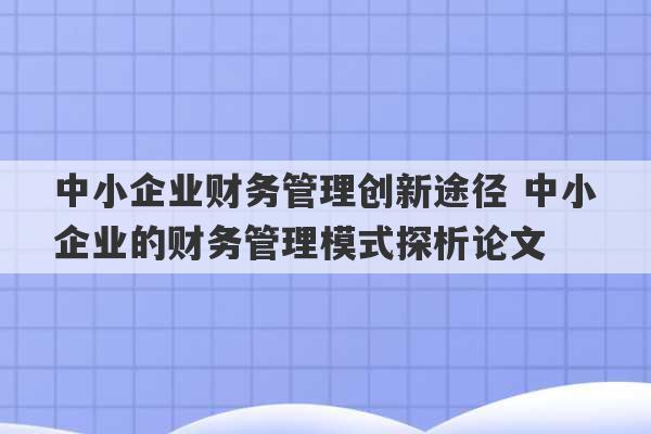 中小企业财务管理创新途径 中小企业的财务管理模式探析论文