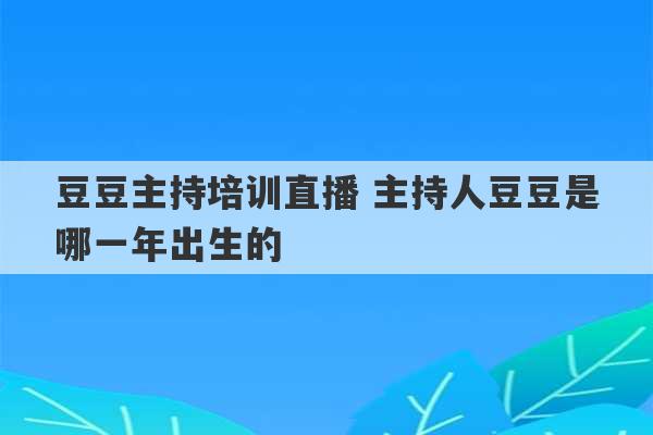 豆豆主持培训直播 主持人豆豆是哪一年出生的