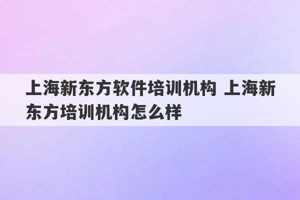 上海新东方软件培训机构 上海新东方培训机构怎么样