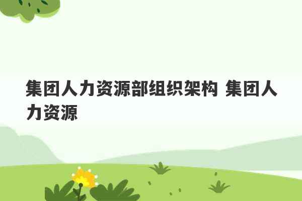 集团人力资源部组织架构 集团人力资源