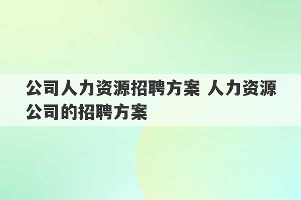 公司人力资源招聘方案 人力资源公司的招聘方案