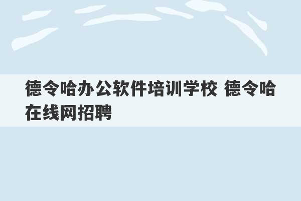 德令哈办公软件培训学校 德令哈在线网招聘