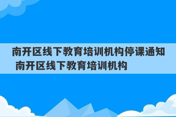 南开区线下教育培训机构停课通知 南开区线下教育培训机构