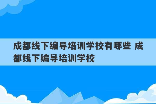 成都线下编导培训学校有哪些 成都线下编导培训学校