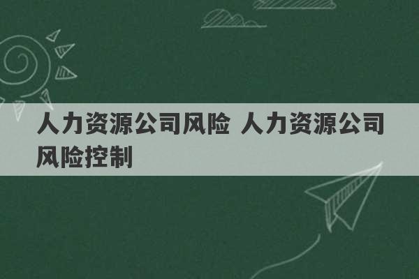 人力资源公司风险 人力资源公司风险控制