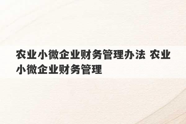 农业小微企业财务管理办法 农业小微企业财务管理