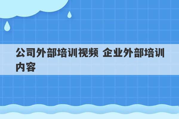 公司外部培训视频 企业外部培训内容