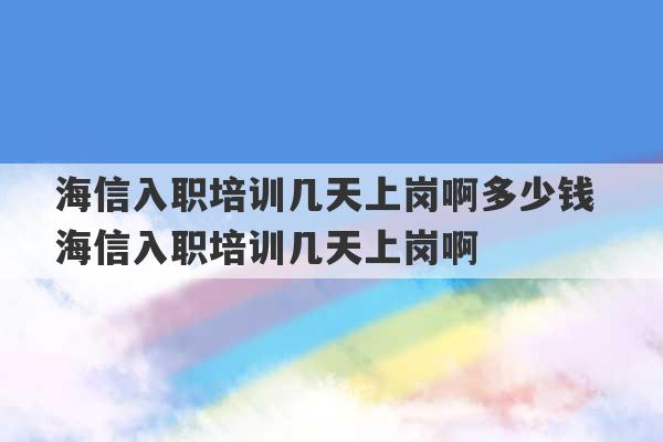 海信入职培训几天上岗啊多少钱 海信入职培训几天上岗啊