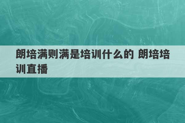 朗培满则满是培训什么的 朗培培训直播