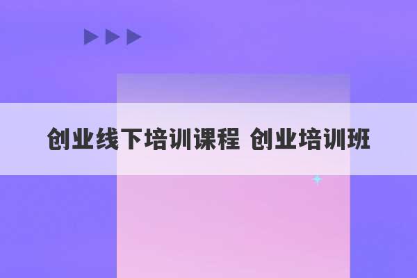 创业线下培训课程 创业培训班