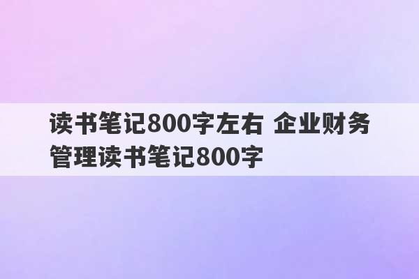 读书笔记800字左右 企业财务管理读书笔记800字