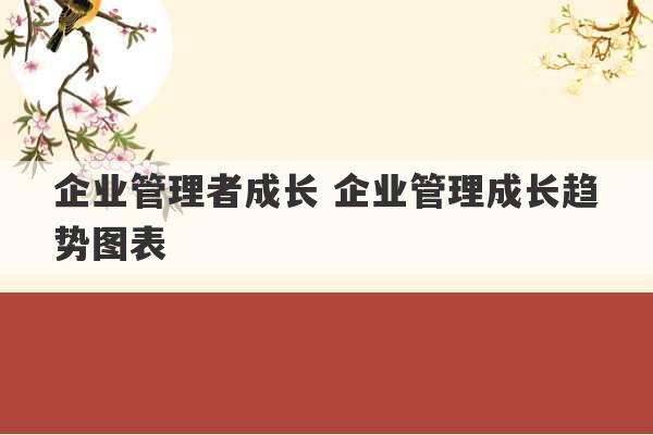 企业管理者成长 企业管理成长趋势图表