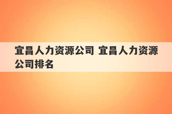 宜昌人力资源公司 宜昌人力资源公司排名