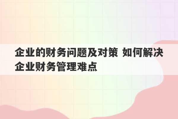 企业的财务问题及对策 如何解决企业财务管理难点