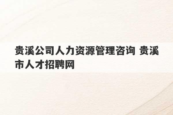 贵溪公司人力资源管理咨询 贵溪市人才招聘网