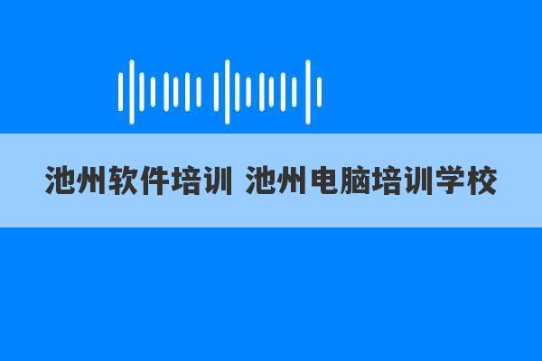 池州软件培训 池州电脑培训学校