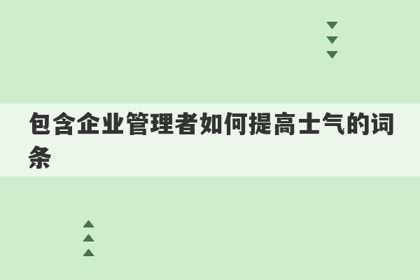 包含企业管理者如何提高士气的词条