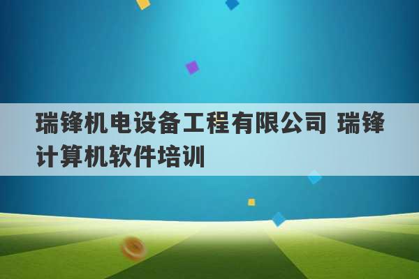 瑞锋机电设备工程有限公司 瑞锋计算机软件培训